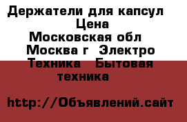 Держатели для капсул nespresso  › Цена ­ 2 100 - Московская обл., Москва г. Электро-Техника » Бытовая техника   